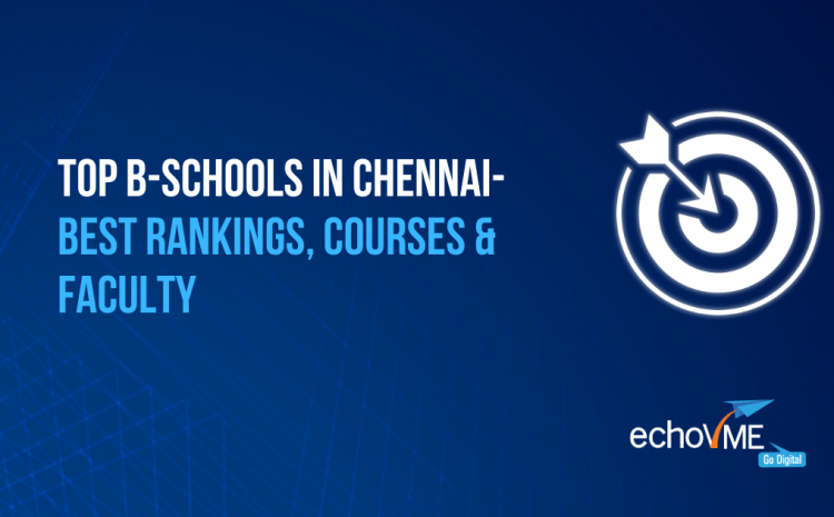  Top B-Schools in Chennai – Best Rankings, Courses & Faculty